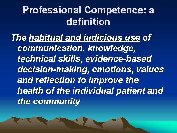 Professional Competence: a definition The habitual and judicious use of communication, knowledge, technical skills,