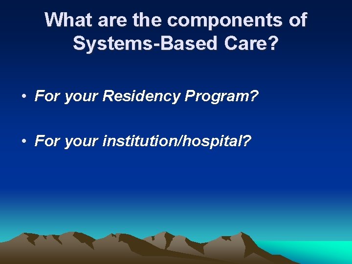 What are the components of Systems-Based Care? • For your Residency Program? • For