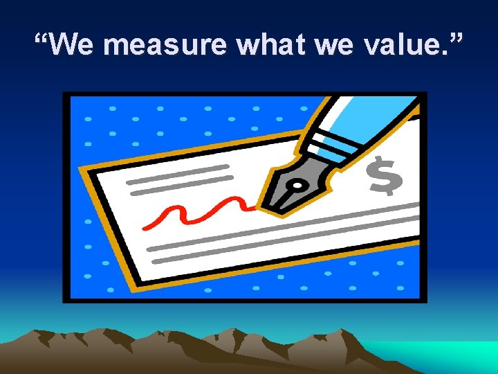 “We measure what we value. ” 