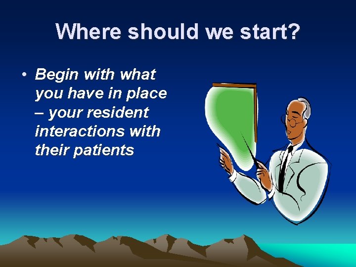 Where should we start? • Begin with what you have in place – your