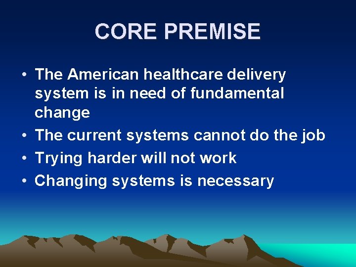 CORE PREMISE • The American healthcare delivery system is in need of fundamental change
