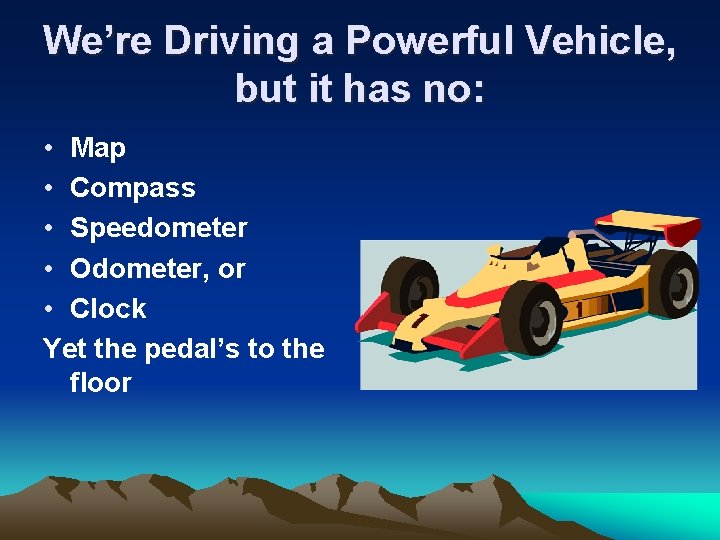 We’re Driving a Powerful Vehicle, but it has no: • Map • Compass •