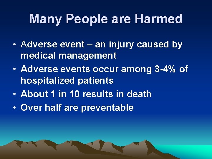 Many People are Harmed • Adverse event – an injury caused by medical management