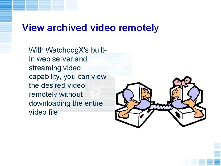 View archived video remotely With Watchdog. X's builtin web server and streaming video capability,