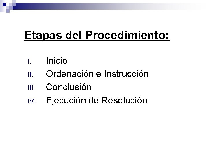 Etapas del Procedimiento: I. III. IV. Inicio Ordenación e Instrucción Conclusión Ejecución de Resolución