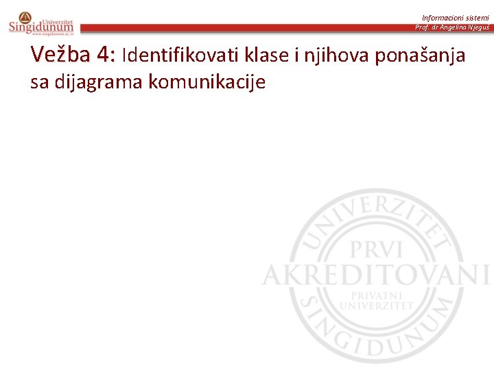 Informacioni sistemi Prof. dr Angelina Njeguš Vežba 4: Identifikovati klase i njihova ponašanja sa