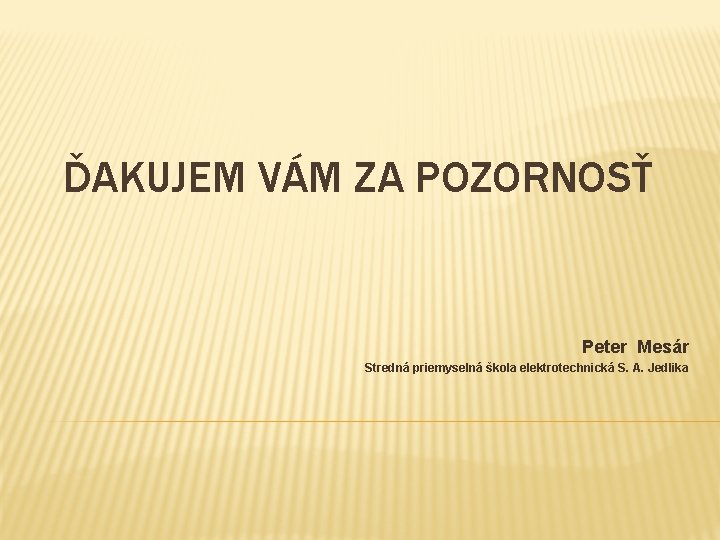 ĎAKUJEM VÁM ZA POZORNOSŤ Peter Mesár Stredná priemyselná škola elektrotechnická S. A. Jedlika 