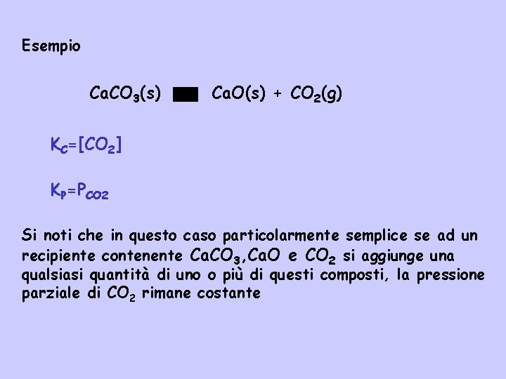Esempio Ca. CO 3(s) Ca. O(s) + CO 2(g) KC=[CO 2] KP=PCO 2 Si