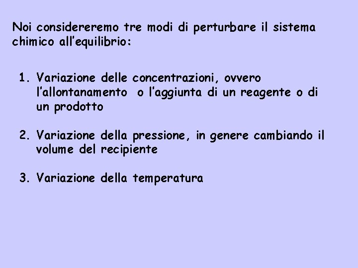 Noi considereremo tre modi di perturbare il sistema chimico all’equilibrio: 1. Variazione delle concentrazioni,