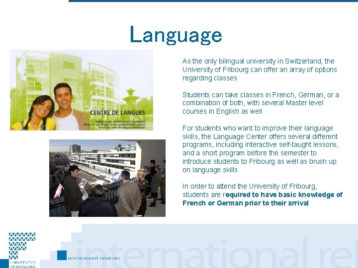 Language As the only bilingual university in Switzerland, the University of Fribourg can offer