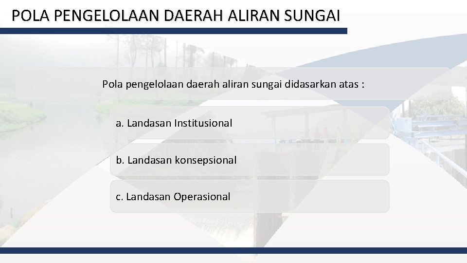 POLA PENGELOLAAN DAERAH ALIRAN SUNGAI Pola pengelolaan daerah aliran sungai didasarkan atas : a.