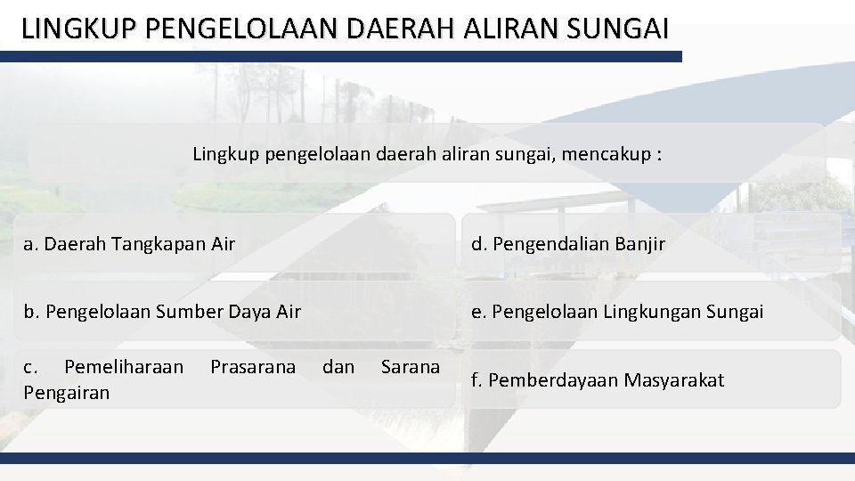 LINGKUP PENGELOLAAN DAERAH ALIRAN SUNGAI Lingkup pengelolaan daerah aliran sungai, mencakup : a. Daerah