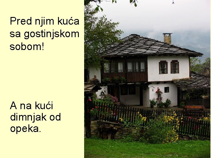 Pred njim kuća sa gostinjskom sobom! A na kući dimnjak od opeka. 