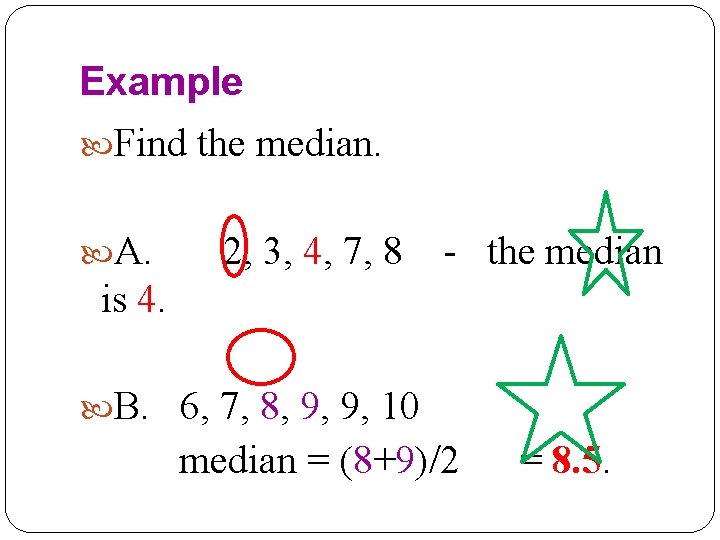 Example Find the median. A. 2, 3, 4, 7, 8 - the median is