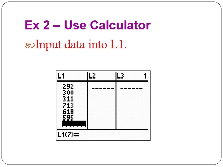 Ex 2 – Use Calculator Input data into L 1. 
