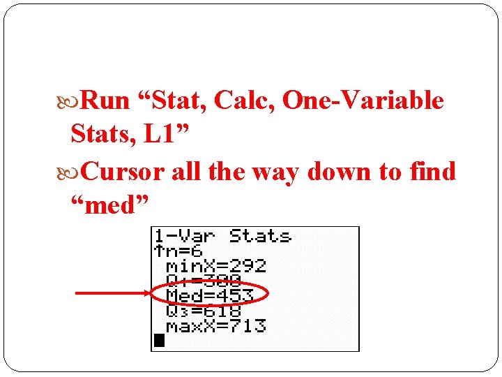  Run “Stat, Calc, One-Variable Stats, L 1” Cursor all the way down to