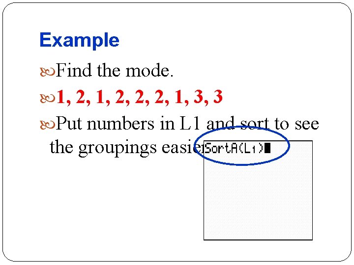 Example Find the mode. 1, 2, 2, 2, 1, 3, 3 Put numbers in