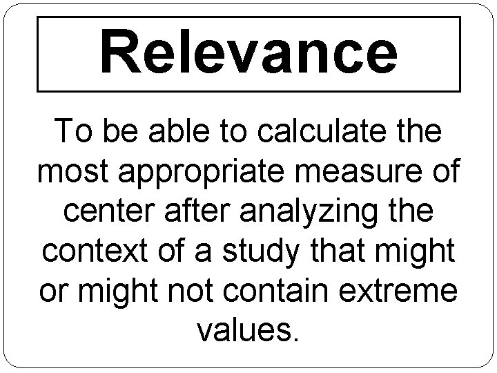 Relevance To be able to calculate the most appropriate measure of center after analyzing