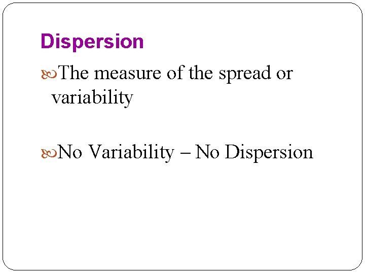 Dispersion The measure of the spread or variability No Variability – No Dispersion 