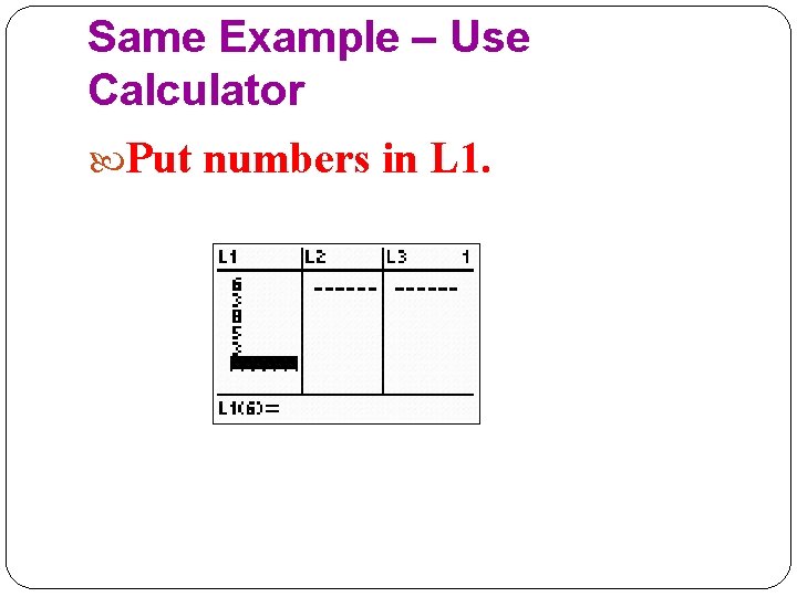 Same Example – Use Calculator Put numbers in L 1. 