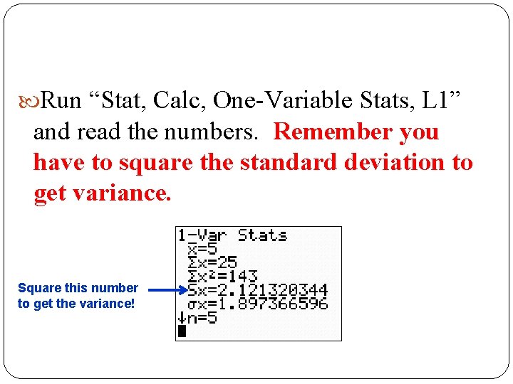  Run “Stat, Calc, One-Variable Stats, L 1” and read the numbers. Remember you