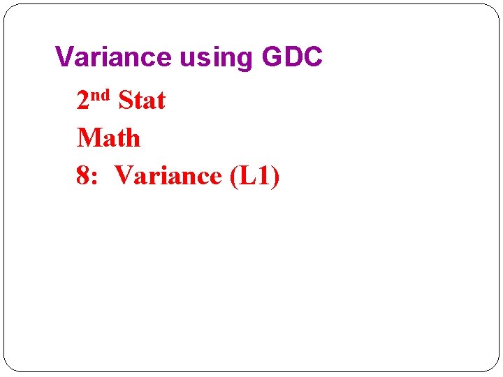Variance using GDC 2 nd Stat Math 8: Variance (L 1) 