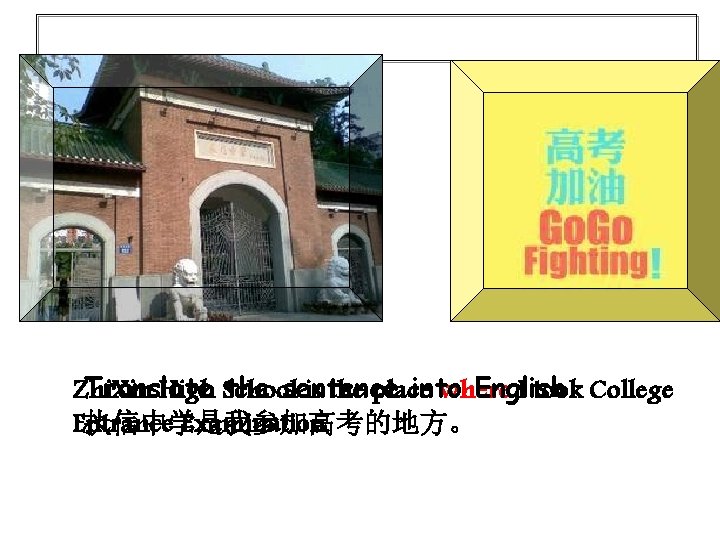 Translate the sentence into English. Zhi. Xin High School is the place where I