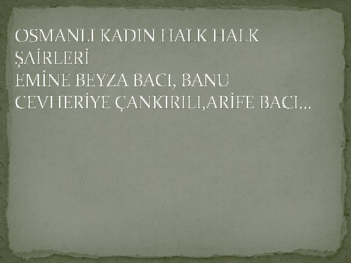 OSMANLI KADIN HALK ŞAİRLERİ EMİNE BEYZA BACI, BANU CEVHERİYE ÇANKIRILI, ARİFE BACI… 