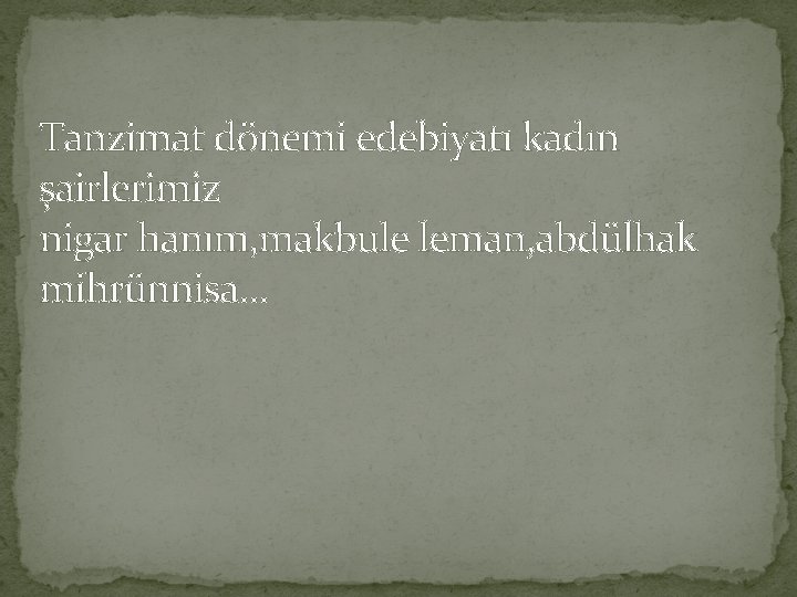 Tanzimat dönemi edebiyatı kadın şairlerimiz nigar hanım, makbule leman, abdülhak mihrünnisa… 