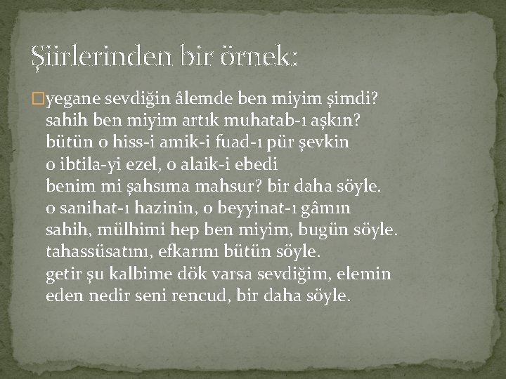 Şiirlerinden bir örnek: �yegane sevdiğin âlemde ben miyim şimdi? sahih ben miyim artık muhatab-ı