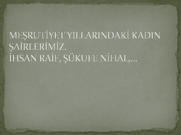 MEŞRUTİYET YILLARINDAKİ KADIN ŞAİRLERİMİZ. İHSAN RAİF, ŞÜKUFE NİHAL, … 