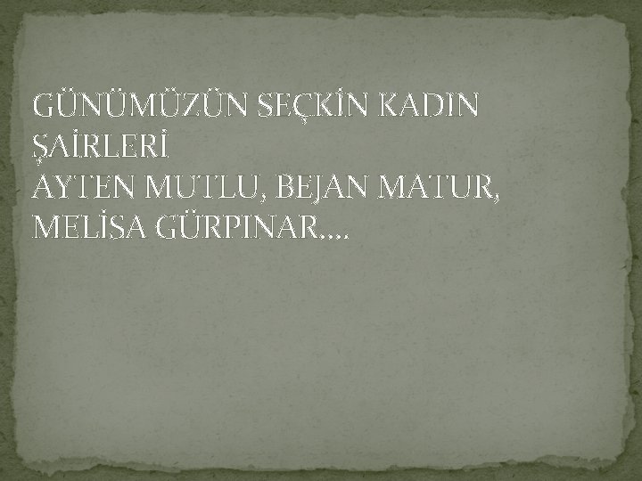 GÜNÜMÜZÜN SEÇKİN KADIN ŞAİRLERİ AYTEN MUTLU, BEJAN MATUR, MELİSA GÜRPINAR…. 