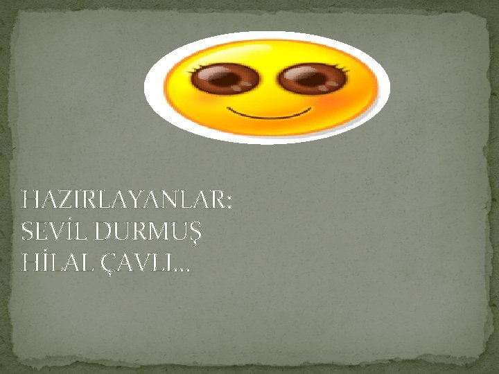 HAZIRLAYANLAR: SEVİL DURMUŞ HİLAL ÇAVLI… 