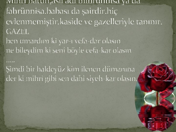 Mihri hatun; asıl adı mihrünnisa ya da fahrünnisa. babası da şairdir. hiç evlenmemiştir. kaside