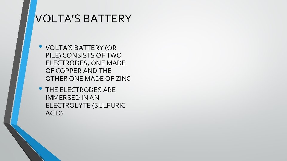 VOLTA’S BATTERY • VOLTA’S BATTERY (OR PILE) CONSISTS OF TWO ELECTRODES, ONE MADE OF