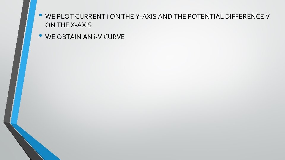  • WE PLOT CURRENT i ON THE Y-AXIS AND THE POTENTIAL DIFFERENCE V