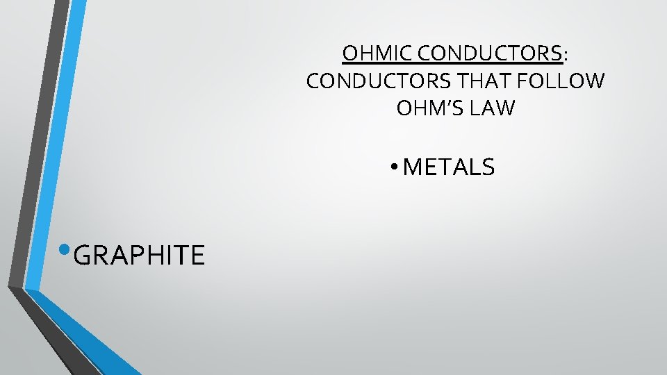 OHMIC CONDUCTORS: CONDUCTORS THAT FOLLOW OHM’S LAW • METALS • GRAPHITE 