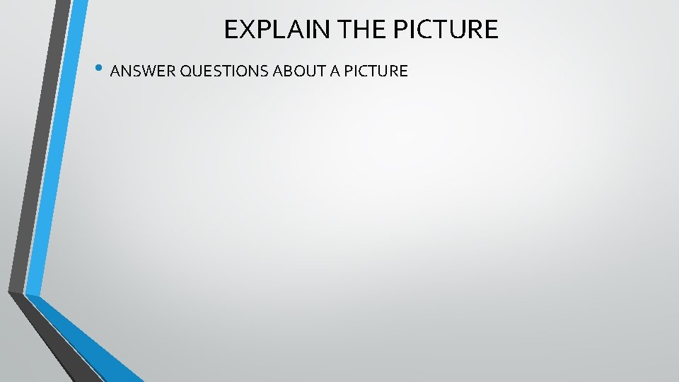 EXPLAIN THE PICTURE • ANSWER QUESTIONS ABOUT A PICTURE 