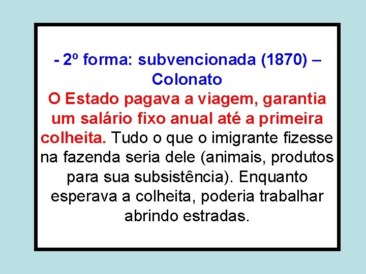 - 2º forma: subvencionada (1870) – Colonato O Estado pagava a viagem, garantia um