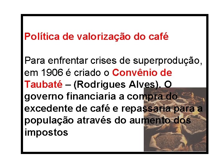 Política de valorização do café Para enfrentar crises de superprodução, em 1906 é criado