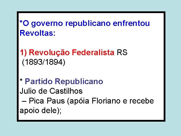 *O governo republicano enfrentou Revoltas: 1) Revolução Federalista RS (1893/1894) * Partido Republicano Julio