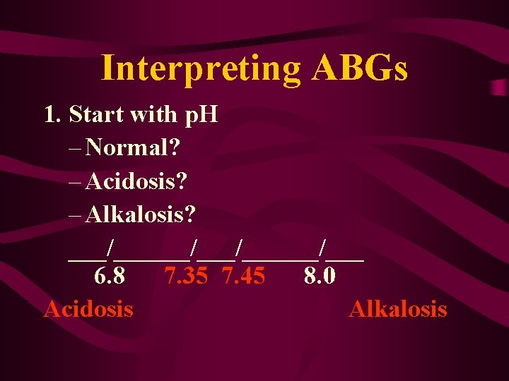 Interpreting ABGs 1. Start with p. H – Normal? – Acidosis? – Alkalosis? ___/______/___