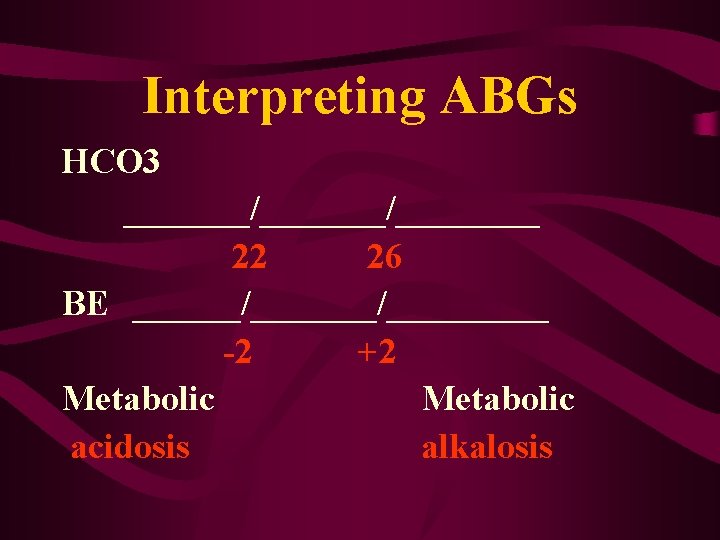 Interpreting ABGs HCO 3 _______/____ 22 26 BE ______/_____ -2 +2 Metabolic acidosis alkalosis