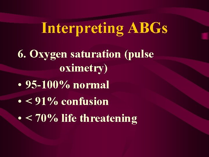 Interpreting ABGs 6. Oxygen saturation (pulse oximetry) • 95 -100% normal • < 91%