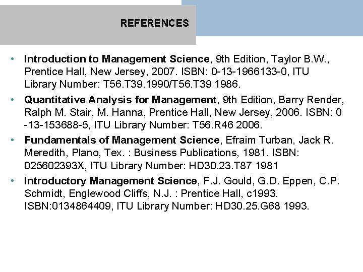 REFERENCES • Introduction to Management Science, 9 th Edition, Taylor B. W. , Prentice