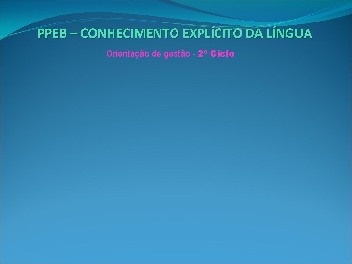 PPEB – CONHECIMENTO EXPLÍCITO DA LÍNGUA Orientação de gestão - 2º Ciclo 