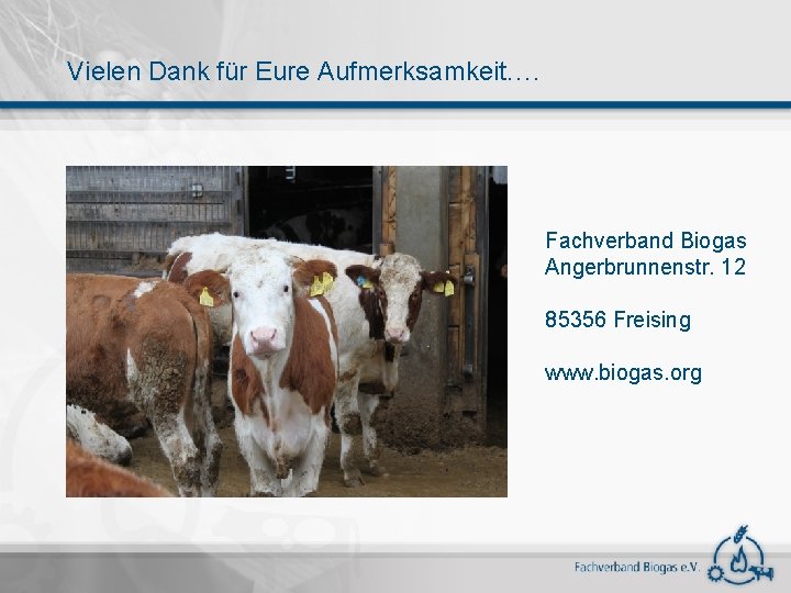 Vielen Dank für Eure Aufmerksamkeit. . Fachverband Biogas Angerbrunnenstr. 12 85356 Freising www. biogas.