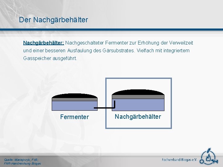 Der Nachgärbehälter: Nachgeschalteter Fermenter zur Erhöhung der Verweilzeit und einer besseren Ausfaulung des Gärsubstrates.