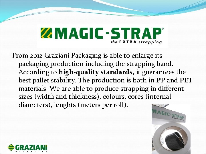 From 2012 Graziani Packaging is able to enlarge its packaging production including the strapping