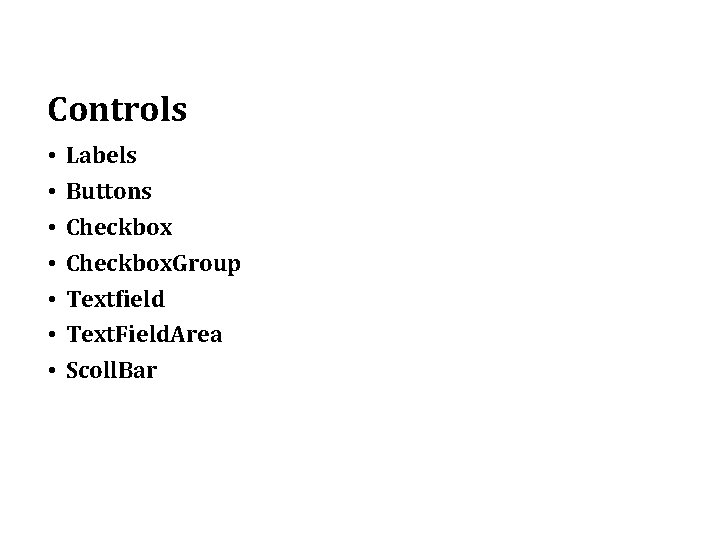 Controls • • Labels Buttons Checkbox. Group Textfield Text. Field. Area Scoll. Bar 